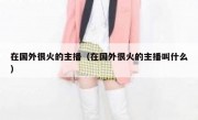 在国外很火的主播（在国外很火的主播叫什么）