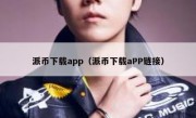 派币下载app（派币下载aPP链接）