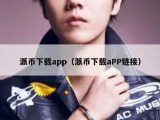 派币下载app（派币下载aPP链接）