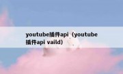 youtube插件api（youtube插件api vaild）