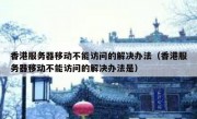 香港服务器移动不能访问的解决办法（香港服务器移动不能访问的解决办法是）