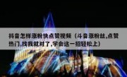抖音怎样涨粉快点赞视频（斗音涨粉丝,点赞热门,找我就对了,学会这一招轻松上）