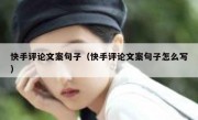 快手评论文案句子（快手评论文案句子怎么写）