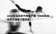 2026年日历天气预报下载（2026年日历天气预报下载安装）