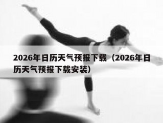 2026年日历天气预报下载（2026年日历天气预报下载安装）