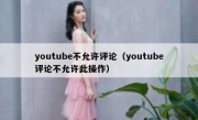 youtube不允许评论（youtube评论不允许此操作）