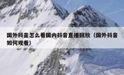 国外抖音怎么看国内抖音直播回放（国外抖音如何观看）