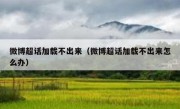 微博超话加载不出来（微博超话加载不出来怎么办）