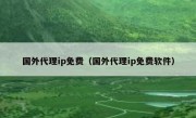 国外代理ip免费（国外代理ip免费软件）