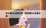 怎么看ins访客记录（如何看ins访客记录）