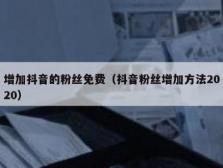 增加抖音的粉丝免费(抖音粉丝增加方法2020)