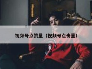 视频号点赞量（视频号点击量）