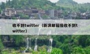 收不到twitter（新浪邮箱接收不到twitter）