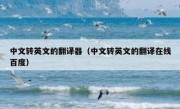 中文转英文的翻译器（中文转英文的翻译在线百度）