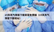 15天天气预报下载安装免费版（15天天气预报下载地址）