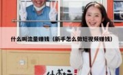 什么叫流量赚钱（新手怎么做短视频赚钱）