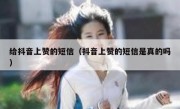 给抖音上赞的短信（抖音上赞的短信是真的吗）