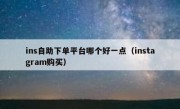 ins自助下单平台哪个好一点（instagram购买）