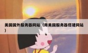 美国国外服务器网站（用美国服务器搭建网站）
