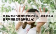 苹果设置天气预报到主屏上显示（苹果怎么设置天气预报显示在屏幕上方）