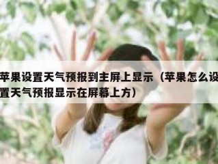 苹果设置天气预报到主屏上显示（苹果怎么设置天气预报显示在屏幕上方）