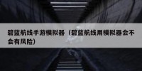 碧蓝航线手游模拟器（碧蓝航线用模拟器会不会有风险）