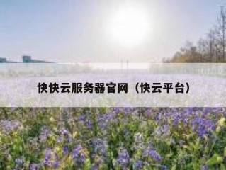 快快云服务器官网（快云平台）