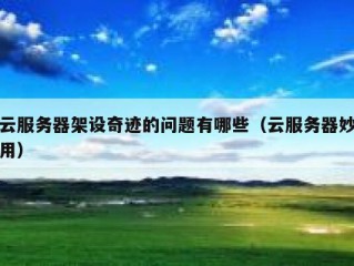 云服务器架设奇迹的问题有哪些（云服务器妙用）