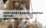 手机天气软件哪个最准确可靠（手机天气APP哪个好用）