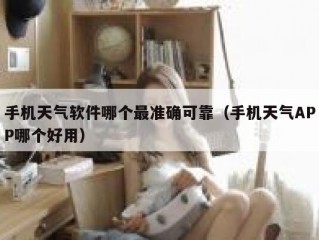 手机天气软件哪个最准确可靠（手机天气APP哪个好用）