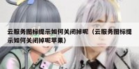 云服务图标提示如何关闭掉呢（云服务图标提示如何关闭掉呢苹果）