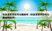抖音买家评价可以删除吗（抖音买家评价可以删除吗知乎）