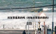 抖友赞是真的吗（抖加点赞真的假的）
