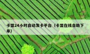 卡盟24小时自动发卡平台（卡盟在线自助下单）