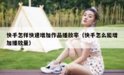 快手怎样快速增加作品播放率（快手怎么能增加播放量）