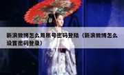 新浪微博怎么用账号密码登陆（新浪微博怎么设置密码登录）
