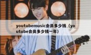 youtubemusic会员多少钱（youtube会员多少钱一年）
