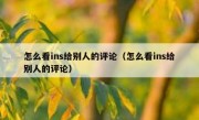 怎么看ins给别人的评论（怎么看ins给别人的评论）
