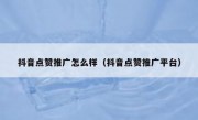 抖音点赞推广怎么样（抖音点赞推广平台）