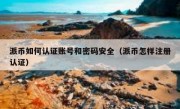派币如何认证账号和密码安全（派币怎样注册认证）