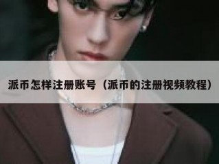 派币怎样注册账号（派币的注册视频教程）