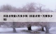 抖音点赞量1万多少钱（抖音点赞一万要多少钱）