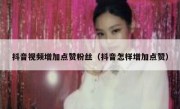 抖音视频增加点赞粉丝（抖音怎样增加点赞）