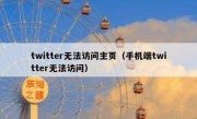 twitter无法访问主页（手机端twitter无法访问）