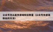 公众号怎么能快速增粉丝数量（公众号快速涨粉丝的方法）