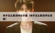 快手怎么取消评论字幕（快手怎么取消评论设置）