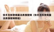 快手怎样使用魔法表情视频（快手怎样使用魔法表情视频教程）