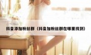 抖音添加粉丝群（抖音加粉丝群在哪里找到）