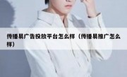 传播易广告投放平台怎么样（传播易推广怎么样）
