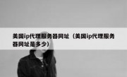 美国ip代理服务器网址（美国ip代理服务器网址是多少）